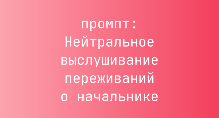 Нейтральное выслушивание переживаний о начальнике