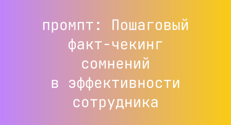 Пошаговый факт-чекинг сомнений в эффективности сотрудника