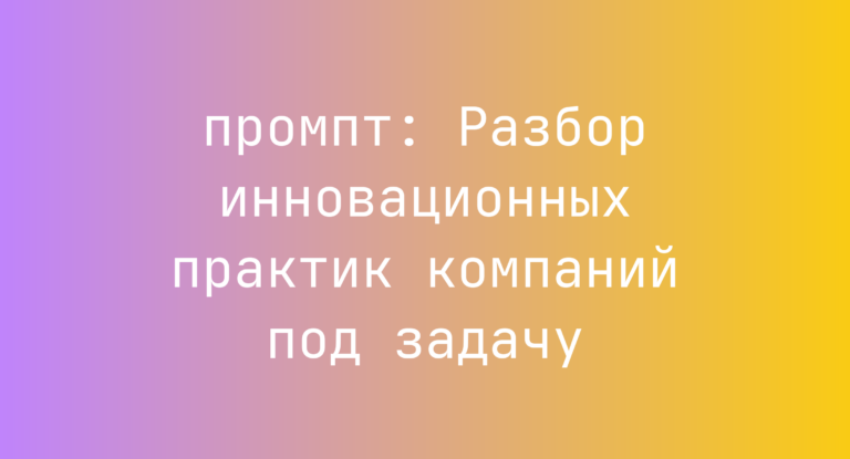 Разбор инновационных практик компаний под задачу