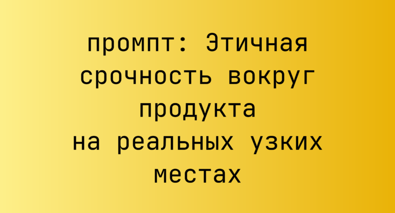 Этичная срочность вокруг продукта на реальных узких местах