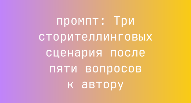 Три сторителлинговых сценария после пяти вопросов к автору