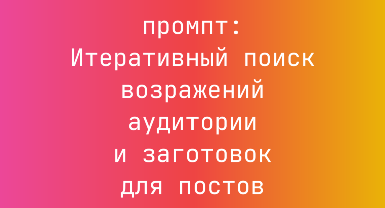 Итеративный поиск возражений аудитории и заготовок для постов