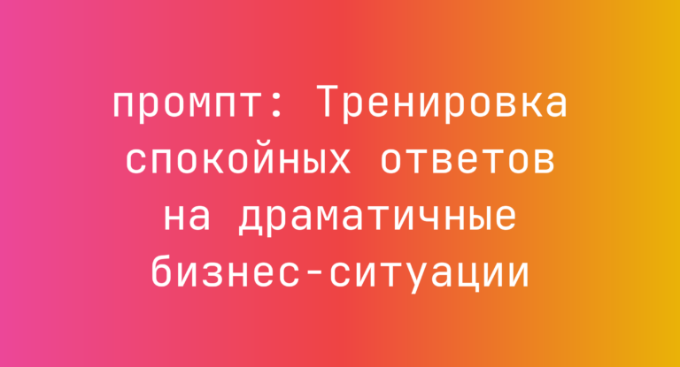 Тренировка спокойных ответов на драматичные бизнес-ситуации
