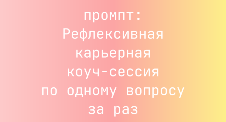 Рефлексивная карьерная коуч-сессия по одному вопросу за раз