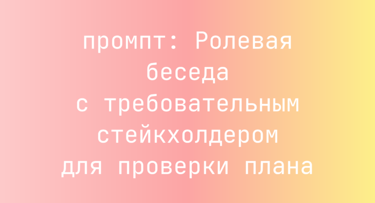 Ролевая беседа с требовательным стейкхолдером для проверки плана