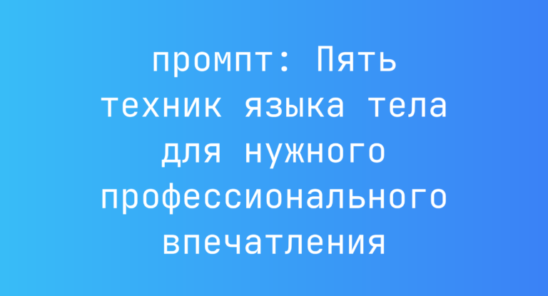 Пять техник языка тела для нужного профессионального впечатления