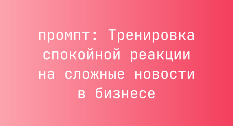 Тренировка спокойной реакции на сложные новости в бизнесе