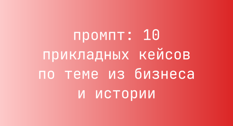 10 прикладных кейсов по теме из бизнеса и истории