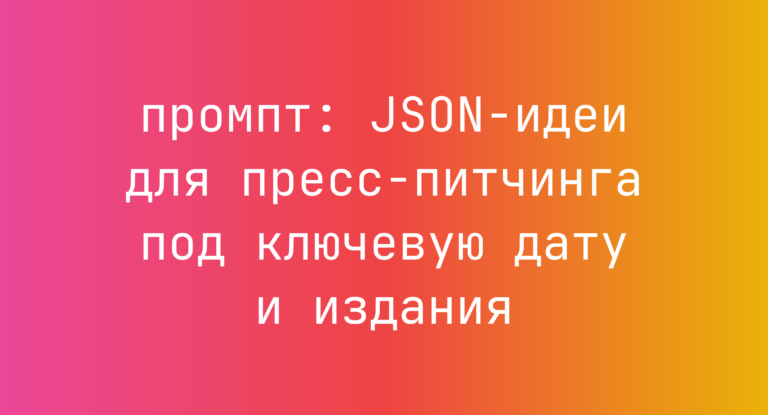 JSON-идеи для пресс-питчинга под ключевую дату и издания