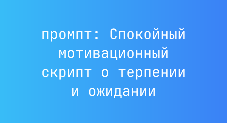 Спокойный мотивационный скрипт о терпении и ожидании