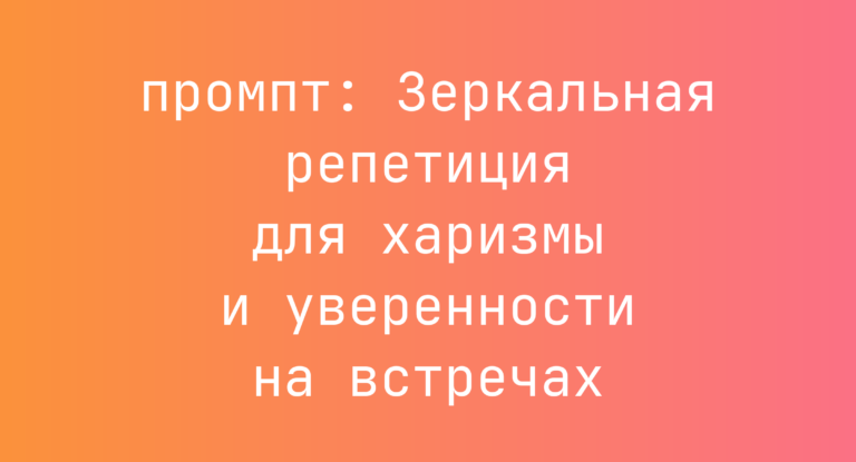 Зеркальная репетиция для харизмы и уверенности на встречах