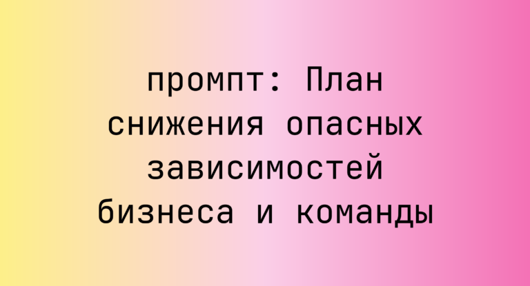 План снижения опасных зависимостей бизнеса и команды