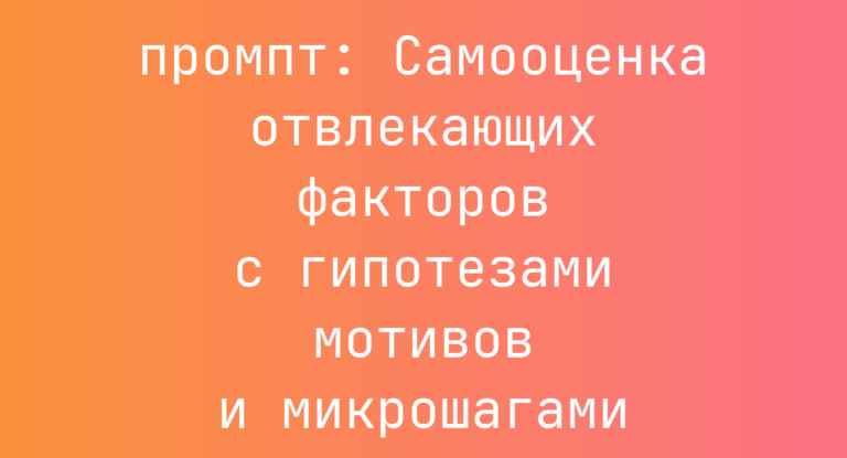 Самооценка отвлекающих факторов с гипотезами мотивов и микрошагами