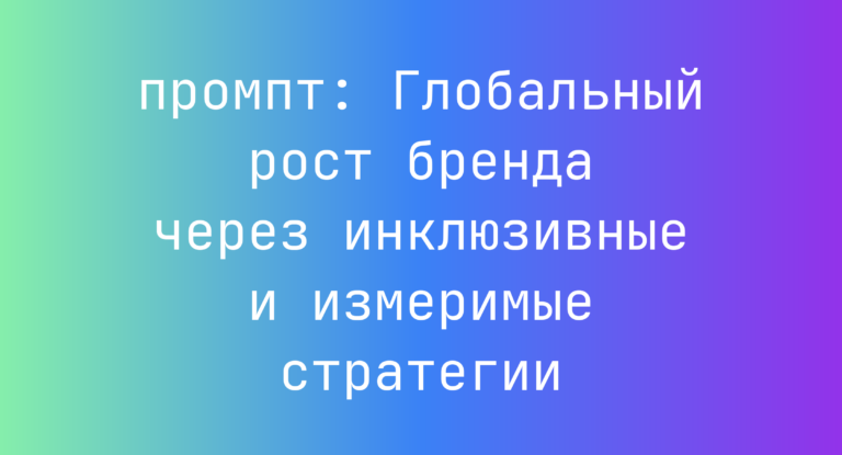 Глобальный рост бренда через инклюзивные и измеримые стратегии