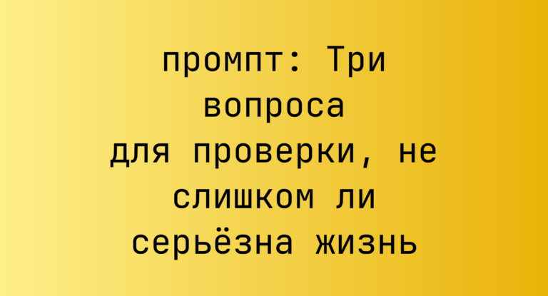 Три вопроса для проверки, не слишком ли серьёзна жизнь