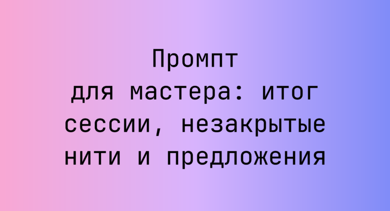 Промпт для мастера: итог сессии, незакрытые нити и предложения