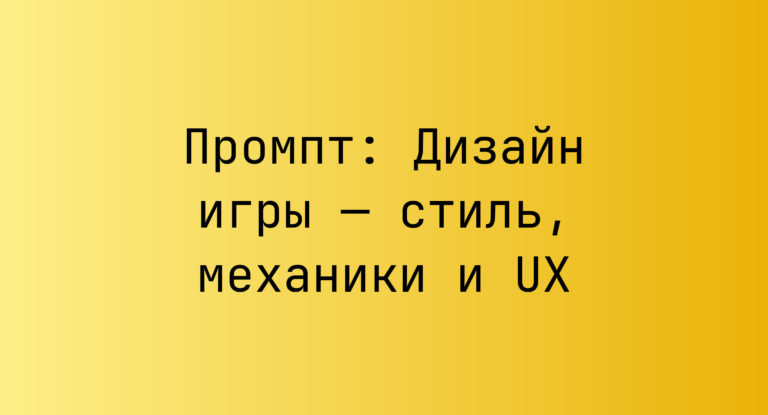 Промпт: Дизайн игры — стиль, механики и UX