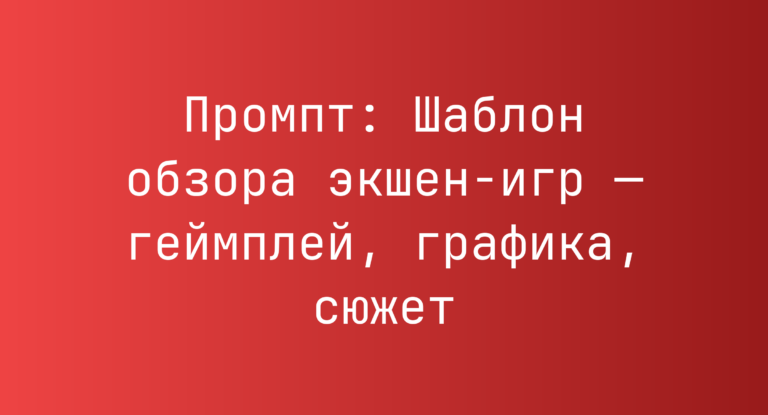 Промпт: Шаблон обзора экшен-игр — геймплей, графика, сюжет