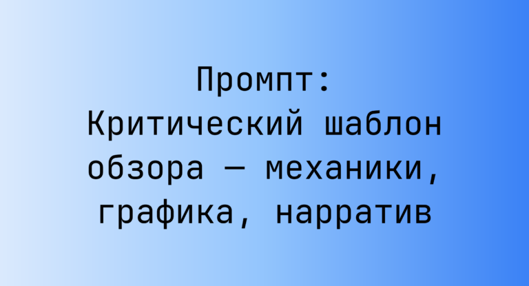 Промпт: Критический шаблон обзора — механики, графика, нарратив