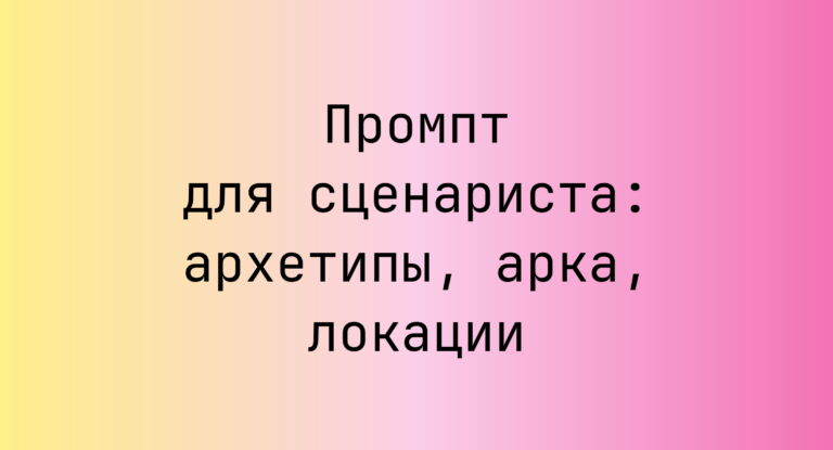 Промпт для сценариста: архетипы, арка, локации