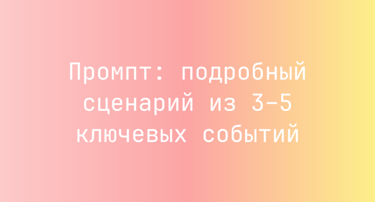 Промпт: подробный сценарий из 3–5 ключевых событий
