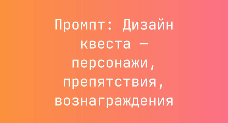Промпт: Дизайн квеста — персонажи, препятствия, вознаграждения