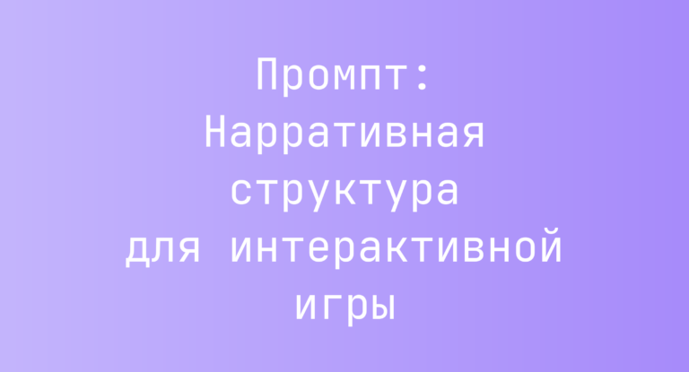 Промпт: Нарративная структура для интерактивной игры