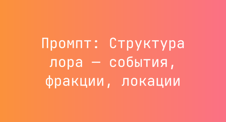 Промпт: Структура лора — события, фракции, локации