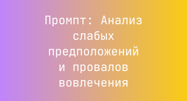Промпт: Анализ слабых предположений и провалов вовлечения