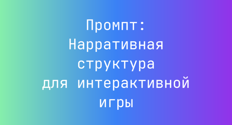 Промпт: Нарративная структура для интерактивной игры