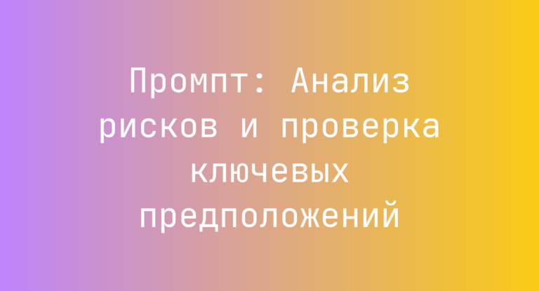 Промпт: Анализ рисков и проверка ключевых предположений