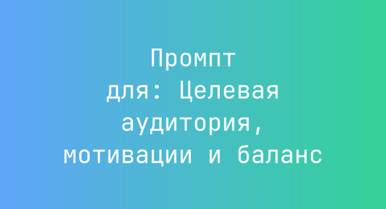Промпт для: Целевая аудитория, мотивации и баланс