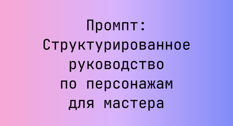 Промпт: Структурированное руководство по персонажам для мастера