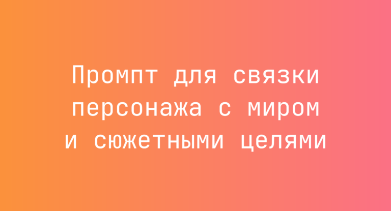 Промпт для связки персонажа с миром и сюжетными целями