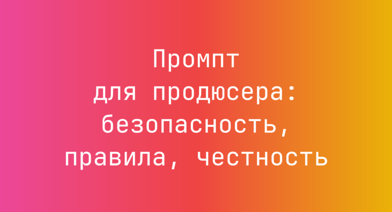 Промпт для продюсера: безопасность, правила, честность
