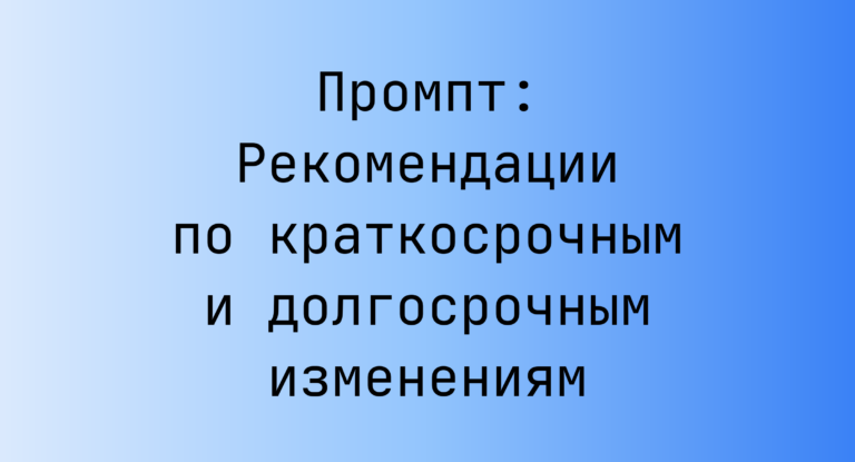 Промпт: Рекомендации по краткосрочным и долгосрочным изменениям