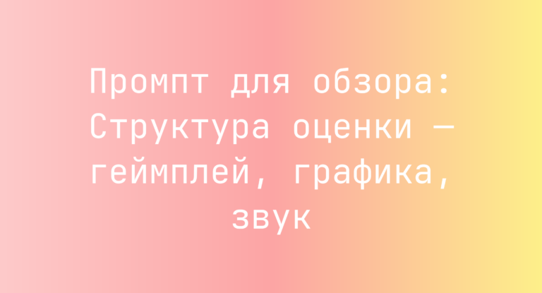 Промпт для обзора: Структура оценки — геймплей, графика, звук
