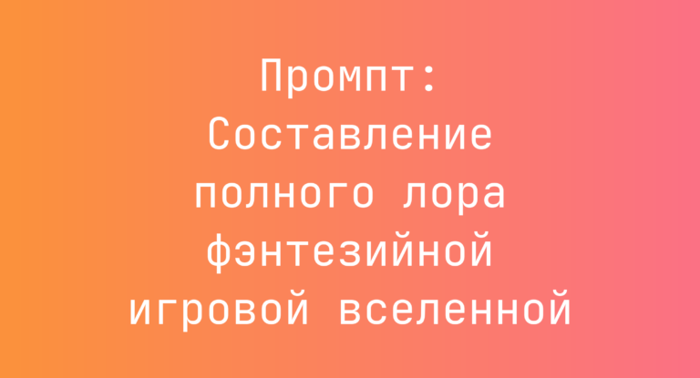 Промпт: Составление полного лора фэнтезийной игровой вселенной