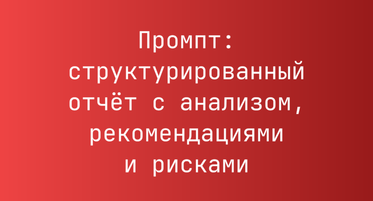 Промпт: структурированный отчёт с анализом, рекомендациями и рисками