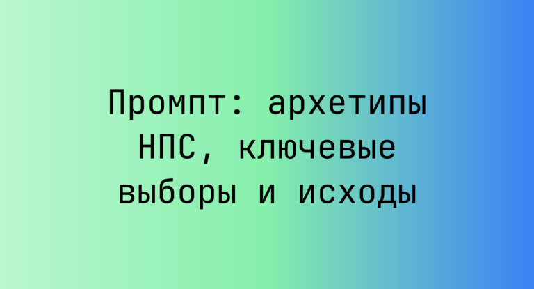 Промпт: архетипы НПС, ключевые выборы и исходы