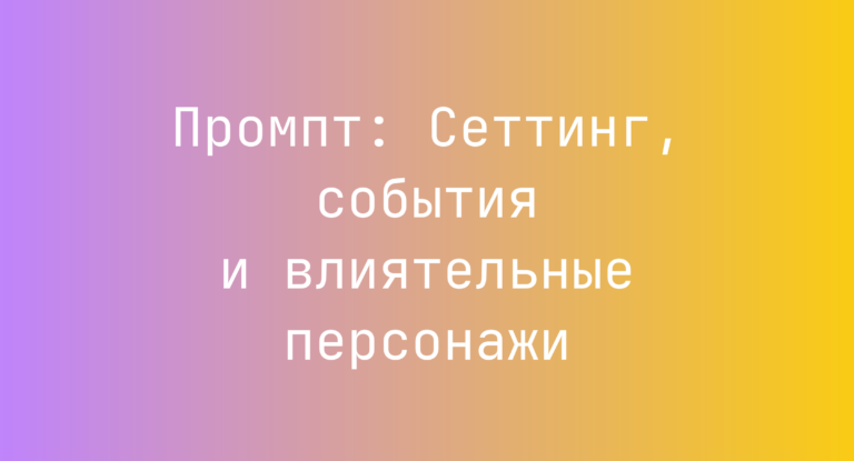 Промпт: Сеттинг, события и влиятельные персонажи