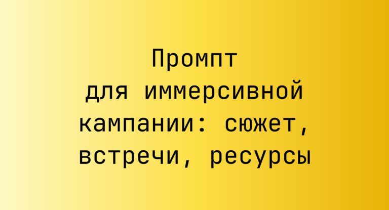 Промпт для иммерсивной кампании: сюжет, встречи, ресурсы