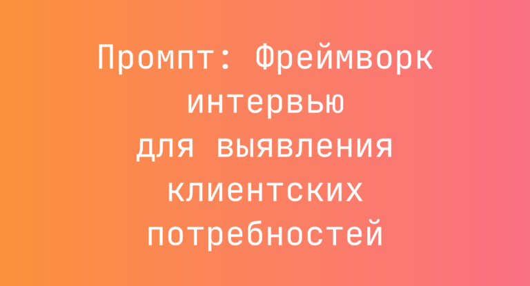 Промпт: Фреймворк интервью для выявления клиентских потребностей