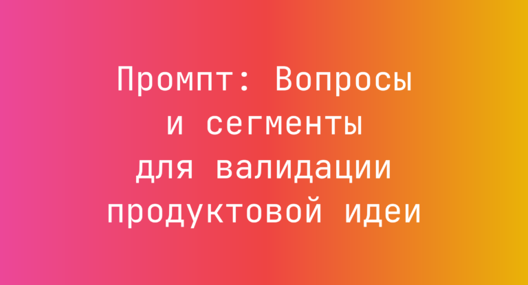 Промпт: Вопросы и сегменты для валидации продуктовой идеи