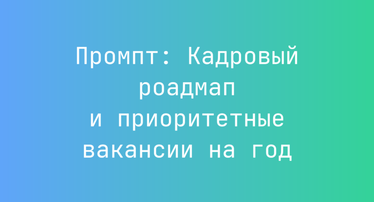 Промпт: Кадровый роадмап и приоритетные вакансии на год