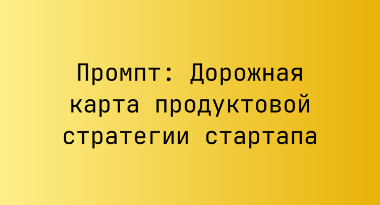 Промпт: Дорожная карта продуктовой стратегии стартапа