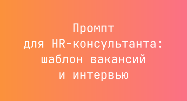 Промпт для HR-консультанта: шаблон вакансий и интервью
