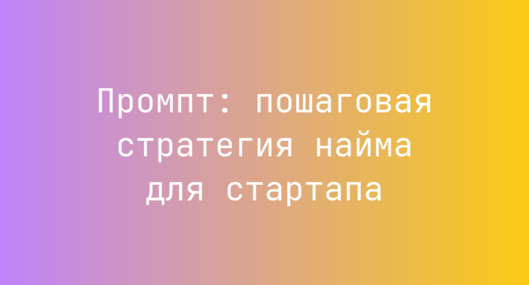 Промпт: пошаговая стратегия найма для стартапа