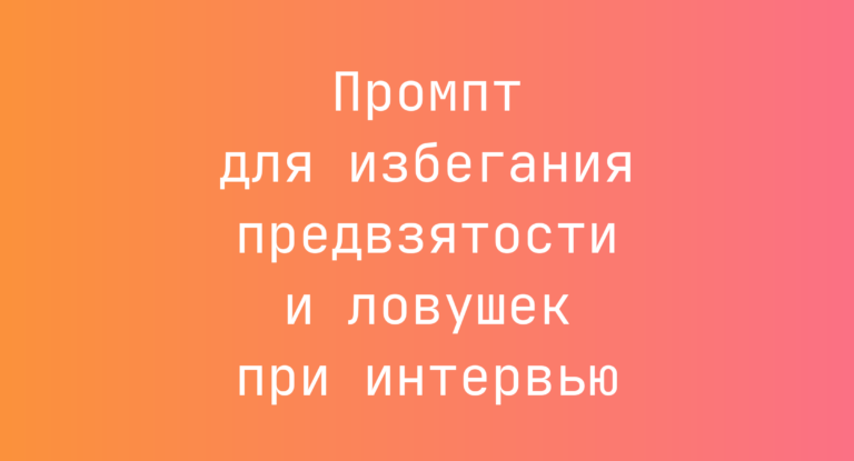 Промпт для избегания предвзятости и ловушек при интервью