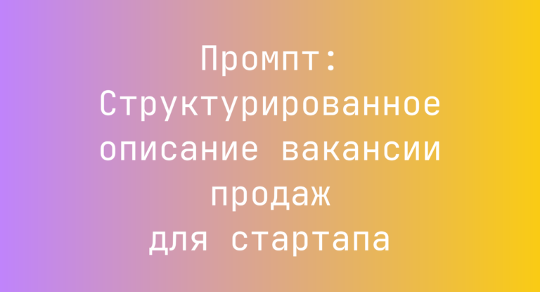 Промпт: Структурированное описание вакансии продаж для стартапа